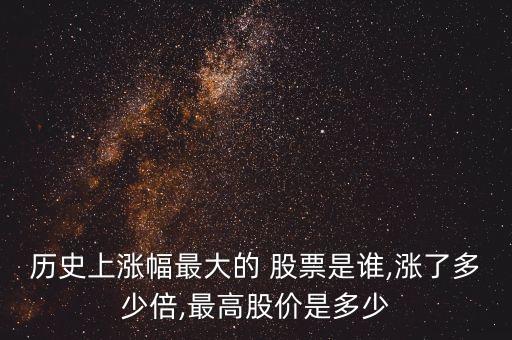 歷史上漲幅最大的 股票是誰,漲了多少倍,最高股價(jià)是多少