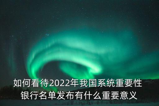 如何看待2022年我國系統(tǒng)重要性 銀行名單發(fā)布有什么重要意義