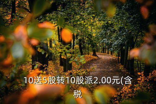 10送5股轉(zhuǎn)10股派2.00元(含稅