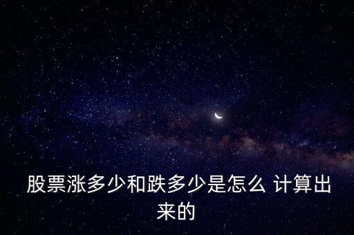  股票漲多少和跌多少是怎么 計算出來的