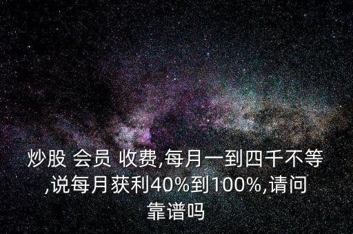 炒股 會員 收費,每月一到四千不等,說每月獲利40%到100%,請問靠譜嗎