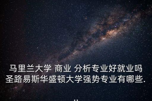 馬里蘭大學(xué) 商業(yè) 分析專業(yè)好就業(yè)嗎圣路易斯華盛頓大學(xué)強(qiáng)勢(shì)專業(yè)有哪些...