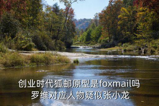 創(chuàng)業(yè)時(shí)代狐郵原型是foxmail嗎 羅維對應(yīng)人物疑似張小龍