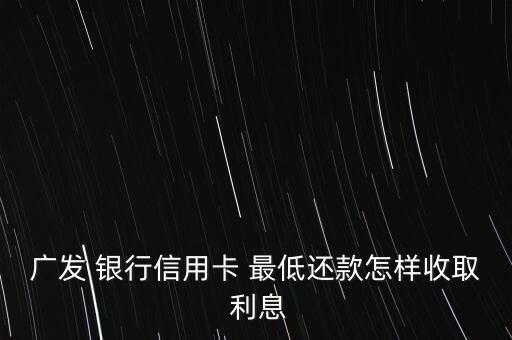 廣發(fā) 銀行信用卡 最低還款怎樣收取 利息