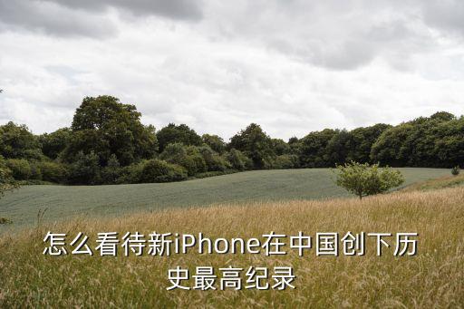 怎么看待新iPhone在中國(guó)創(chuàng)下歷史最高紀(jì)錄