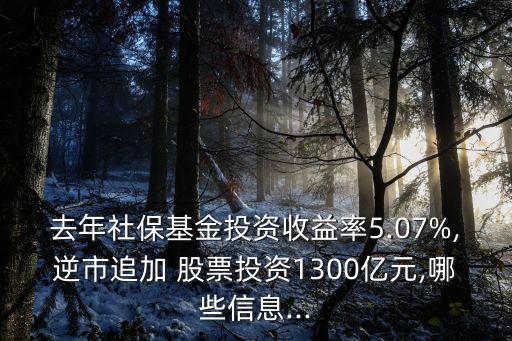 去年社保基金投資收益率5.07%,逆市追加 股票投資1300億元,哪些信息...