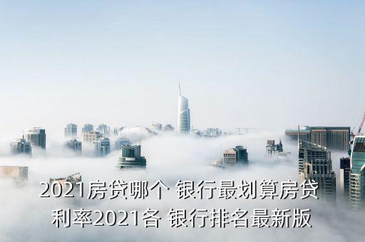 2021房貸哪個(gè) 銀行最劃算房貸 利率2021各 銀行排名最新版