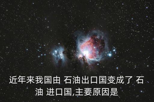 近年來我國由 石油出口國變成了 石油 進口國,主要原因是