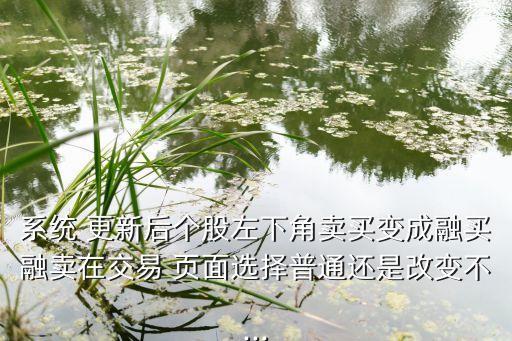 系統(tǒng) 更新后個(gè)股左下角賣(mài)買(mǎi)變成融買(mǎi)融賣(mài)在交易 頁(yè)面選擇普通還是改變不...