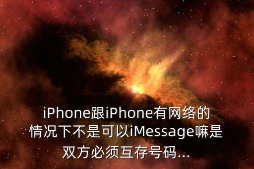 iPhone跟iPhone有網(wǎng)絡(luò)的情況下不是可以iMessage嘛是雙方必須互存號(hào)碼...