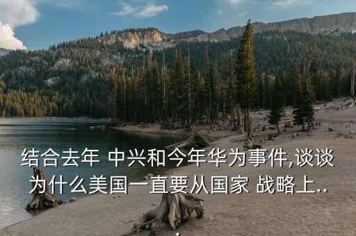 結(jié)合去年 中興和今年華為事件,談?wù)劄槭裁疵绹恢币獜膰?戰(zhàn)略上...