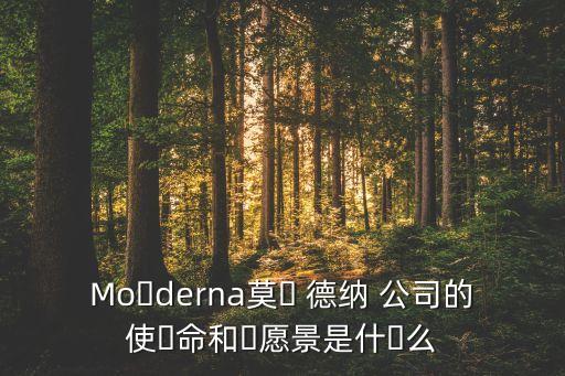 Mo?derna莫? 德納 公司的使?命和?愿景是什?么