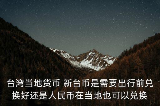 臺灣當(dāng)?shù)刎泿?新臺幣是需要出行前兌換好還是人民幣在當(dāng)?shù)匾部梢詢稉Q