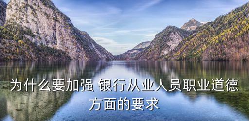 為什么要加強 銀行從業(yè)人員職業(yè)道德方面的要求