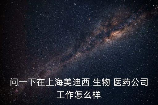 問一下在上海美迪西 生物 醫(yī)藥公司工作怎么樣