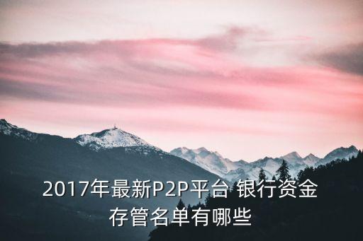 2017年最新P2P平臺(tái) 銀行資金存管名單有哪些