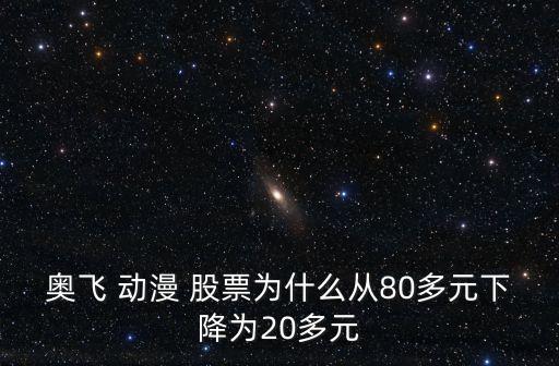 奧飛 動(dòng)漫 股票為什么從80多元下降為20多元