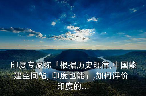  印度專家稱「根據(jù)歷史規(guī)律,中國能建空間站, 印度也能」,如何評(píng)價(jià) 印度的...