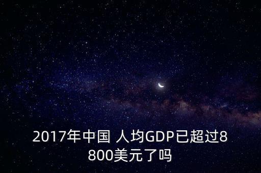 2017年中國 人均GDP已超過8800美元了嗎