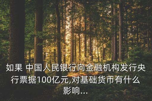 如果 中國人民銀行向金融機構發(fā)行央行票據100億元,對基礎貨幣有什么影響...