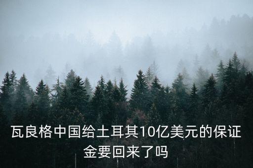 瓦良格中國(guó)給土耳其10億美元的保證金要回來(lái)了嗎