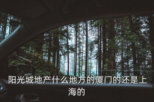  陽光城地產(chǎn)什么地方的廈門的還是上海的