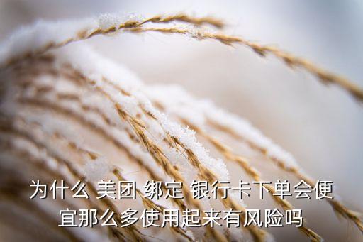 為什么 美團 綁定 銀行卡下單會便宜那么多使用起來有風(fēng)險嗎