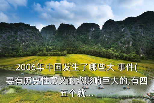 2006年中國發(fā)生了哪些大 事件(要有歷史性意義的或影響巨大的,有四五個(gè)就...