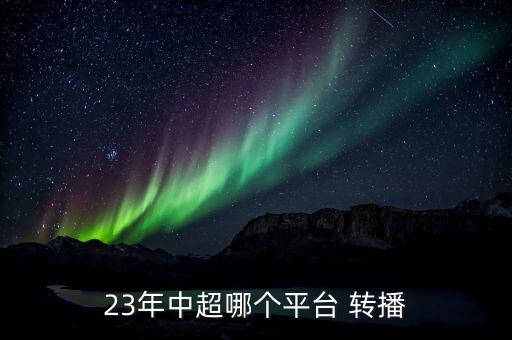 23年中超哪個平臺 轉(zhuǎn)播