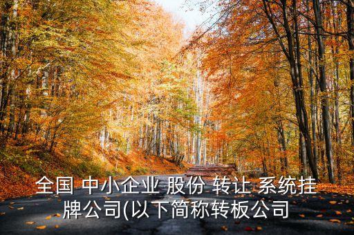 全國 中小企業(yè) 股份 轉讓 系統(tǒng)掛牌公司(以下簡稱轉板公司