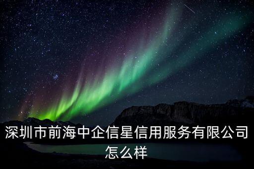 深圳市前海中企信星信用服務(wù)有限公司怎么樣