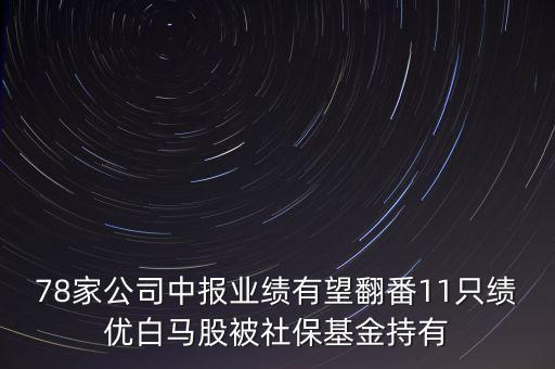 78家公司中報業(yè)績有望翻番11只績優(yōu)白馬股被社?；鸪钟? class=