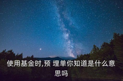 使用基金時,預(yù) 埋單你知道是什么意思嗎