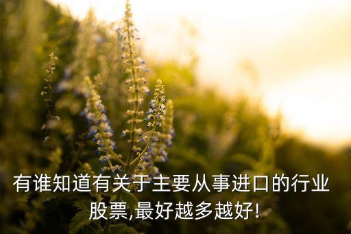 有誰知道有關(guān)于主要從事進口的行業(yè) 股票,最好越多越好!