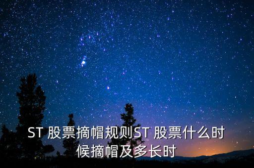 ST 股票摘帽規(guī)則ST 股票什么時候摘帽及多長時