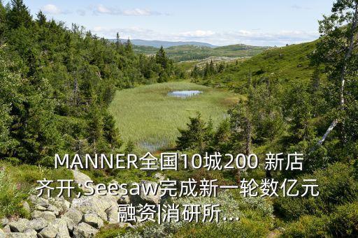 MANNER全國(guó)10城200 新店齊開(kāi);Seesaw完成新一輪數(shù)億元融資|消研所...