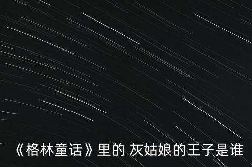 《格林童話》里的 灰姑娘的王子是誰