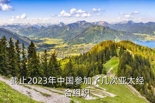 截止2023年中國參加了幾次亞太經(jīng)合組織