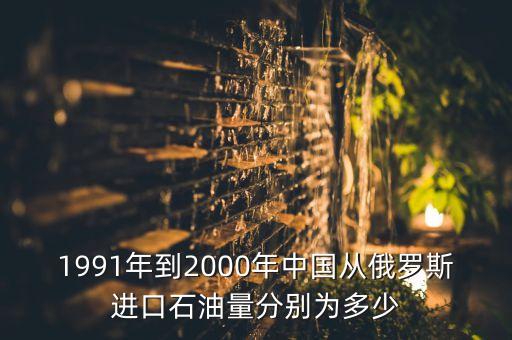 1991年到2000年中國從俄羅斯進口石油量分別為多少