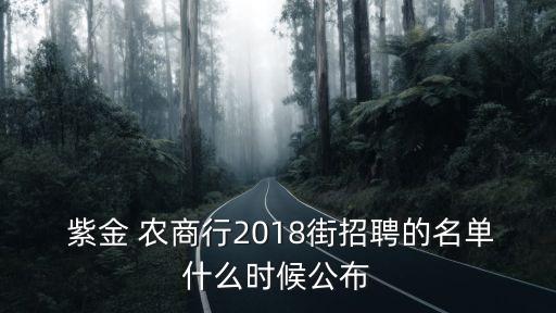  紫金 農(nóng)商行2018街招聘的名單什么時候公布