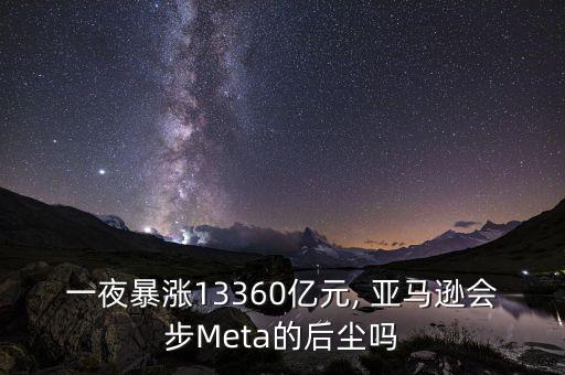 一夜暴漲13360億元, 亞馬遜會(huì)步Meta的后塵嗎