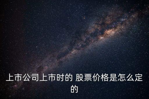 上市公司上市時的 股票價格是怎么定的