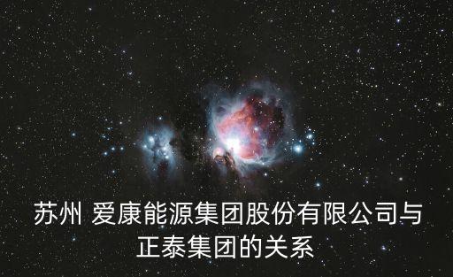  蘇州 愛康能源集團股份有限公司與正泰集團的關系