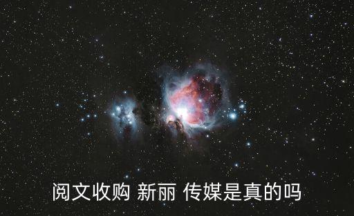 閱文收購(gòu) 新麗 傳媒是真的嗎