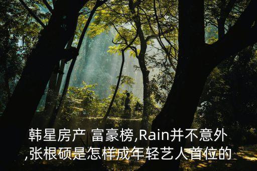 韓星房產(chǎn) 富豪榜,Rain并不意外,張根碩是怎樣成年輕藝人首位的