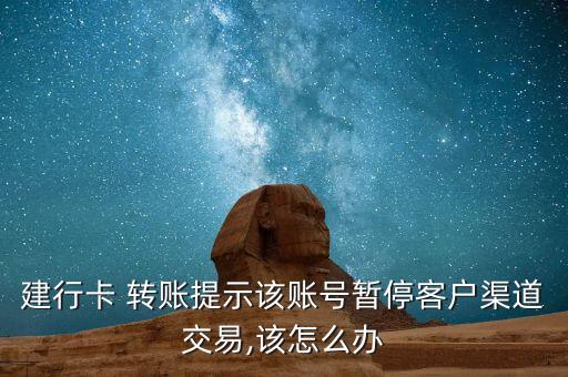 建行卡 轉(zhuǎn)賬提示該賬號暫停客戶渠道交易,該怎么辦