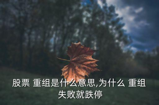 股票 重組是什么意思,為什么 重組 失敗就跌停