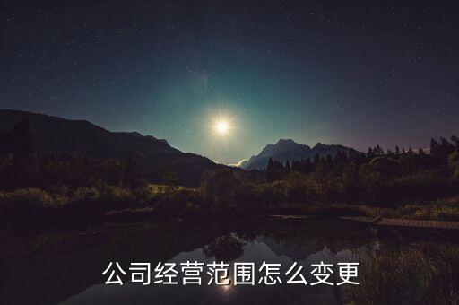  公司經(jīng)營范圍怎么變更