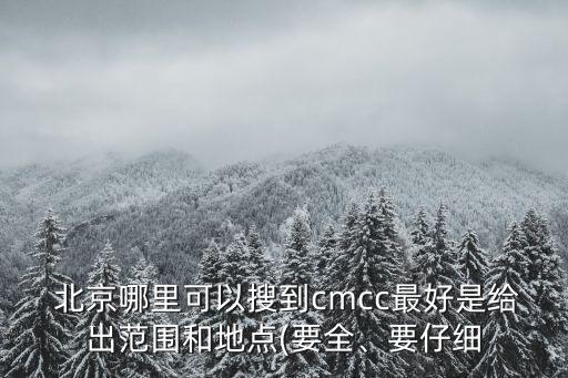  北京哪里可以搜到cmcc最好是給出范圍和地點(diǎn)(要全、要仔細(xì)