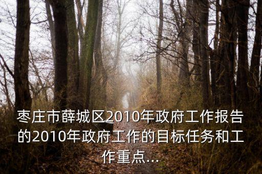 棗莊市薛城區(qū)2010年政府工作報告的2010年政府工作的目標任務和工作重點...